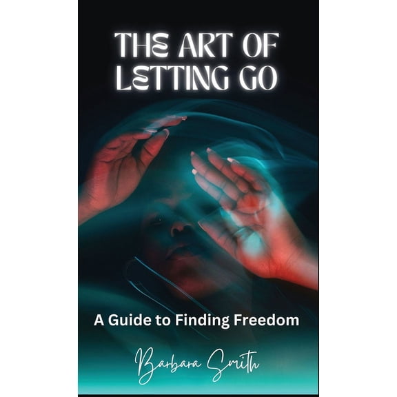 The Art of Letting Go: A Guide to Finding Freedom, (Hardcover)