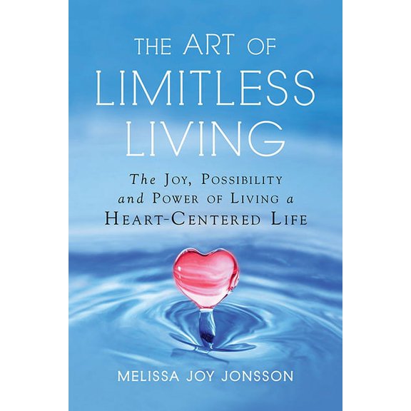 The Art of Limitless Living: The Joy, Possibility and Power of Living a Heart-Centered Life, (Paperback)
