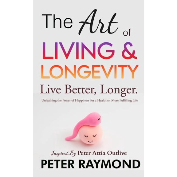 The Art of Living and Longevity: Live Better, Longer: Live Better, (Hardcover)