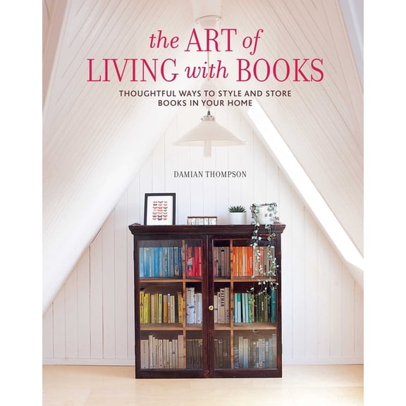 The Art of Living with Books: Thoughtful Ways to Style and Store Books in Your Home, (Hardcover)