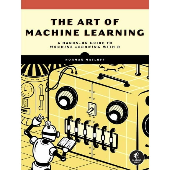 The Art of Machine Learning : A Hands-On Guide to Machine Learning with R (Paperback)