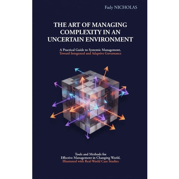 The Art of Managing Complexity in an Uncertain Environment: A Practical Guide to Systemic Management, Toward Integrated , (Paperback)