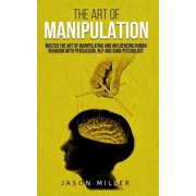 The Art of Manipulation Master the Art of Manipulating and Influencing Human Behavior with Persuasion, NLP, and Dark Ps, Paperback