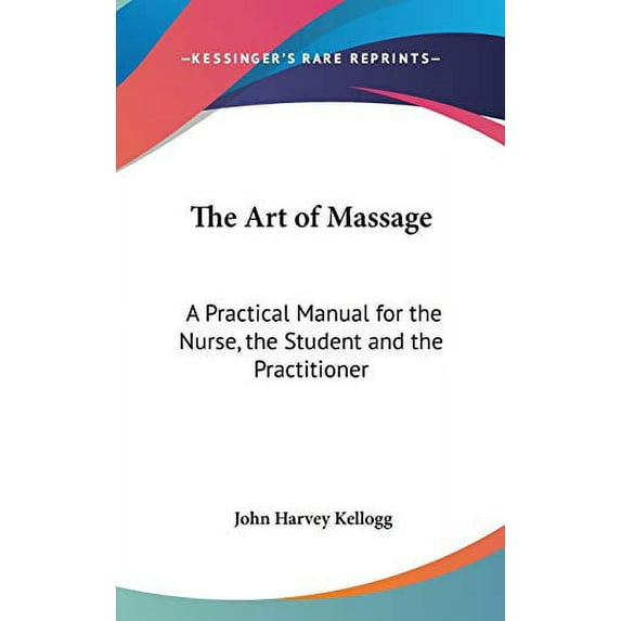The Art of Massage: A Practical Manual for the Nurse, the Student and the Practitioner Hardcover 1432617982 9781432617981 John Harvey Kellogg