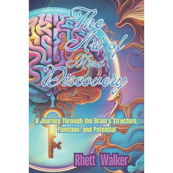 The Art of Mind Discovery: A Journey Through the Brain's Structure, Function, and Potential, (Paperback)