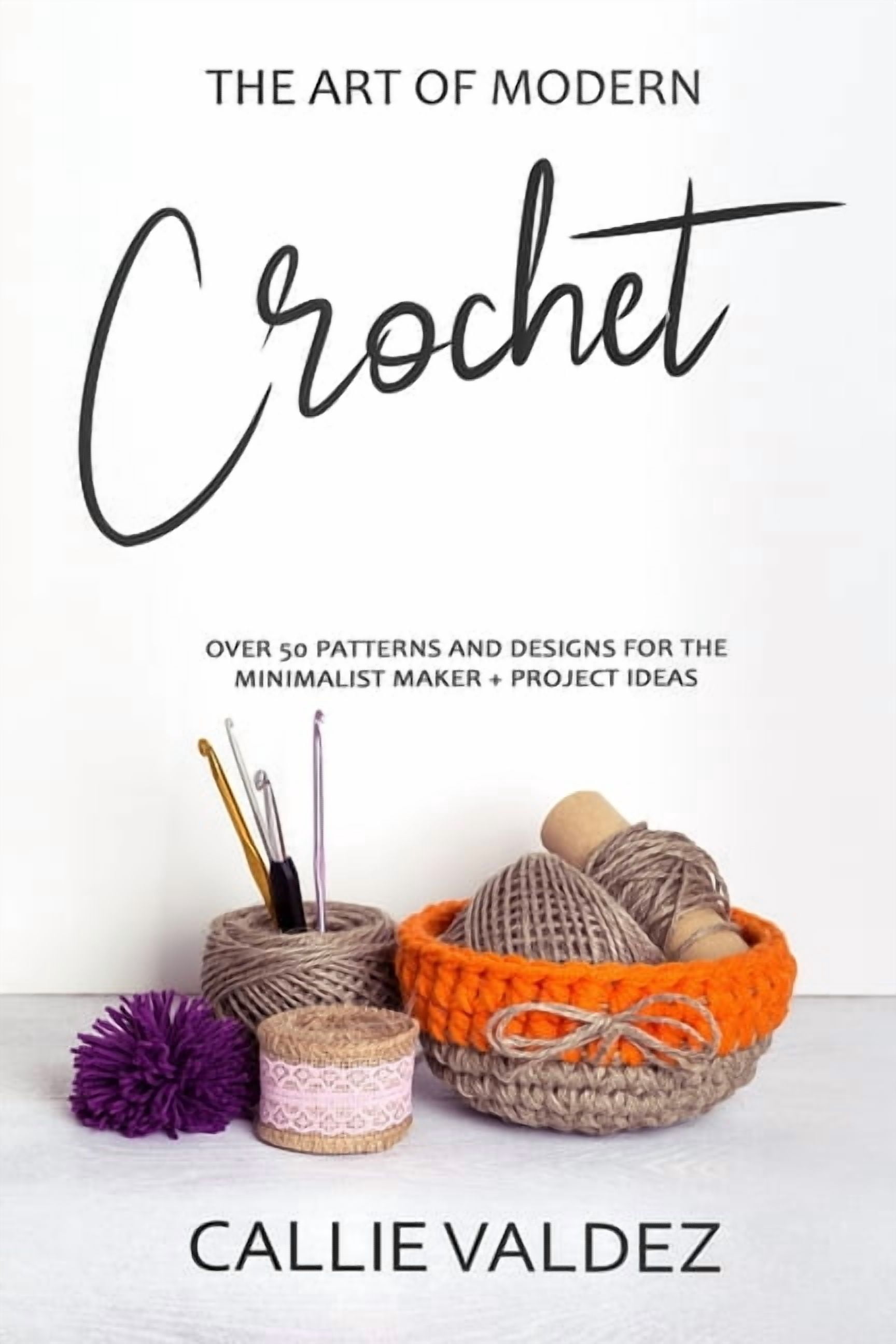The Art of Modern Crochet: Over 50 Patterns and Desings for the Minimalist Maker + Project Ideas ...