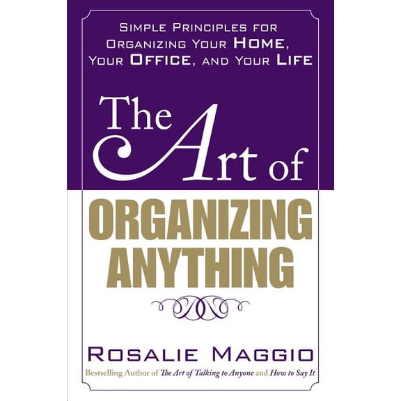 The Art of Organizing Anything: Simple Principles for Organizing Your Home, Your Office, and Your (Paperback) by Rosalie Maggio
