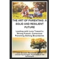 thumbnail image 1 of The Art of Parenting: A SOLID AND RESILIENT FUTURE: Leading with Love Toward a Strong Future: Conscious Parenting Settin, (Paperback), 1 of 1