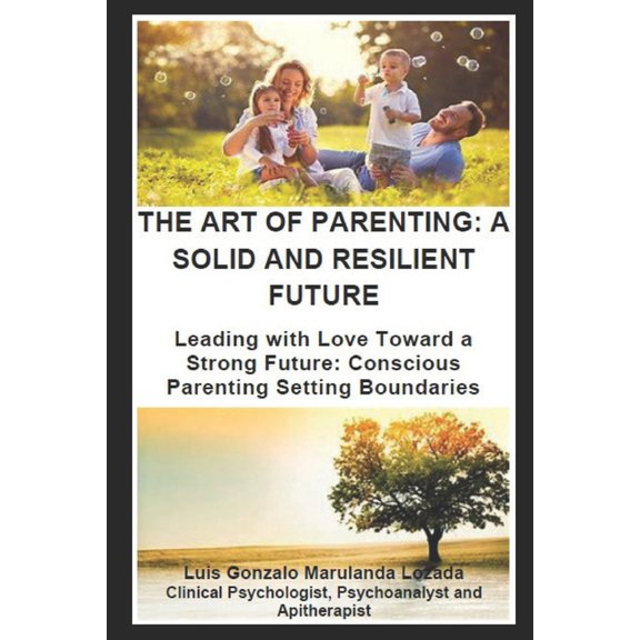 The Art of Parenting: A SOLID AND RESILIENT FUTURE: Leading with Love Toward a Strong Future: Conscious Parenting Settin, (Paperback)