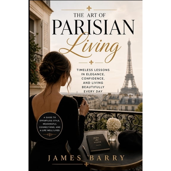 The Art of Parisian Living: Living the Parisian Way Wherever You Are, Romance, Style, and Imperfect Habits, (Paperback)