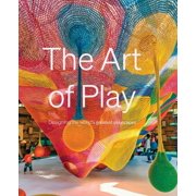 The Art of Play Designing the Worlds Greatest Playscapes, Hardcover