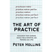 The Art of Practice Accelerate Your Learning, Quickly Build Expertise, and Perform Like a Pro, Paperback