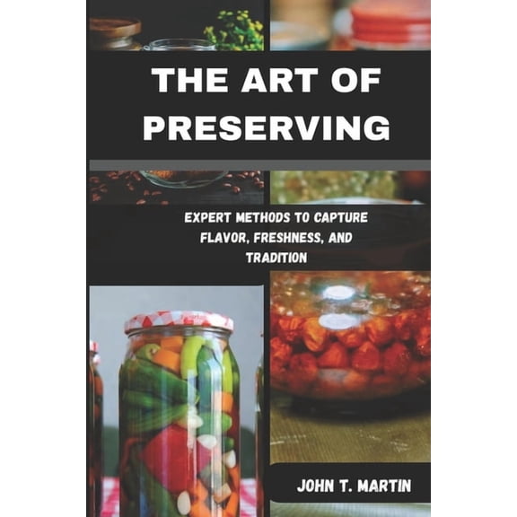 The Art of Preserving: Expert Methods to Capture Flavor, Freshness, and Tradition, (Paperback)