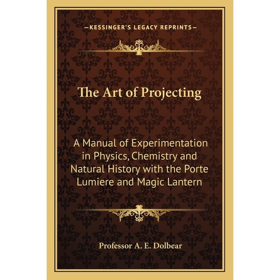 The Art of Projecting : A Manual of Experimentation in Physics, Chemistry and Natural History with the Porte Lumiere and Magic Lantern (Paperback)