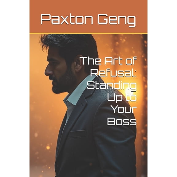 The Art of Refusal: Standing Up to Your Boss, (Paperback)