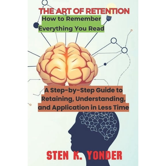 Unlocking the Secrets to Lifelong Learni The Art of Retention: A Step-by-Step Guide to Retaining, Understanding, and Application in Less Time, Book 1, (Paperback)