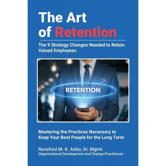 The Art of Retention: The 9 Strategy Changes Needed to Retain Valued Employees Mastering the Practices Necessary to Keep, (Paperback)