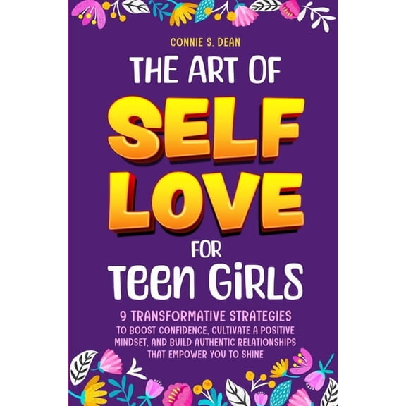 The Art of Self Love for Teen Girls: 9 Transformative Strategies to Boost Confidence, Cultivate a Positive Mindset, and , (Paperback)