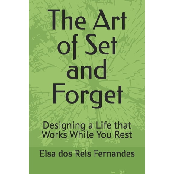 The Art of Set and Forget: Designing a Life that Works While You Rest, (Paperback)