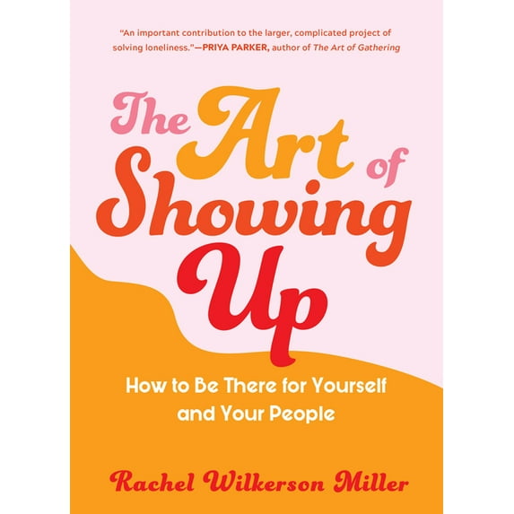 The Art of Showing Up: How to Be There for Yourself and Your People, (Paperback)