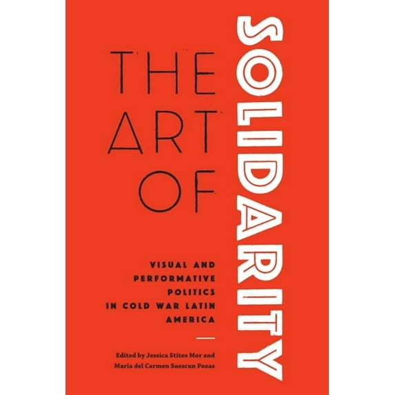 The Art of Solidarity : Visual and Performative Politics in Cold War Latin America (Paperback)
