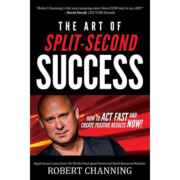 The Art of Split-Second Success: How To Act Fast and Create Positive Results Now!
