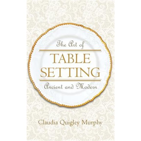 The Art of Table Setting, Ancient and Modern (Paperback) by Claudia Quigley Murphy