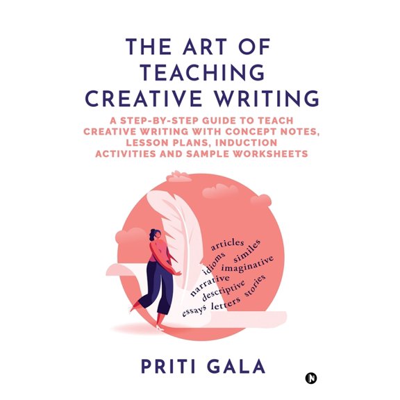 The Art of Teaching Creative Writing: A Step-By-Step Guide to Teach Creative Writing with Concept Notes, Lesson Plans, I, (Paperback)