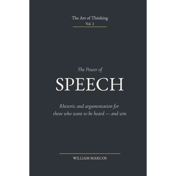 The Art of Thinking The Power of Speech: Rhetoric and argumentation for those who want to be heard - and win, Book 1, (Paperback)