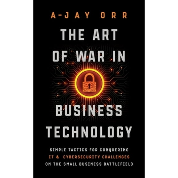 Pre-Owned The Art of War In Business Technology: Simple Tactics for Conquering IT & Cybersecurity Challenges on the Small Business Battlefield (Paperback) 1950043355 9781950043354