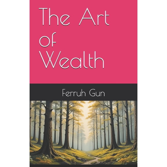 The Art of Wealth: Master Proven Strategies to Build, Preserve, and Grow Your Wealth for a Lifetime of Success., (Paperback)