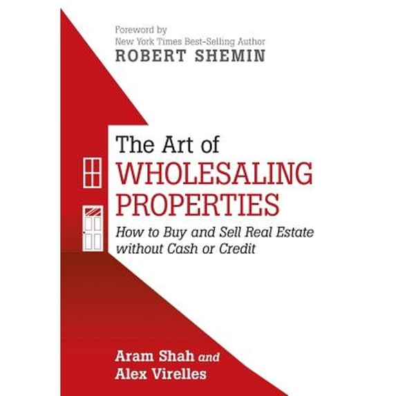 The Art of Wholesaling Properties: How to Buy and Sell Real Estate without Cash or Credit (Hardcover) by Aram Shah, Alex Virelles