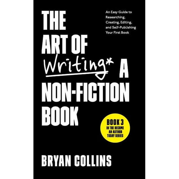 The Art of Writing a Non-Fiction Book: An Easy Guide to Researching, Creating, Editing, and Self (Paperback) by Bryan Collins
