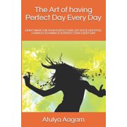 The Art of having Perfect Day Every Day Don't Wait For Your Perfect Day, Do These Lifestyle Changes To Make It A Perfec, Paperback