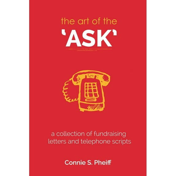The Art of the Ask: .a Collection of Fundraising Letters and Telephone Scripts