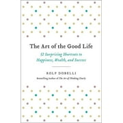 The Art of the Good Life 52 Surprising Shortcuts to Happiness, Wealth, and Success, Hardcover