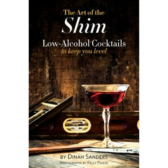 The Art of the Shim : Low-Alcohol Cocktails to Keep You Level (Hardcover)