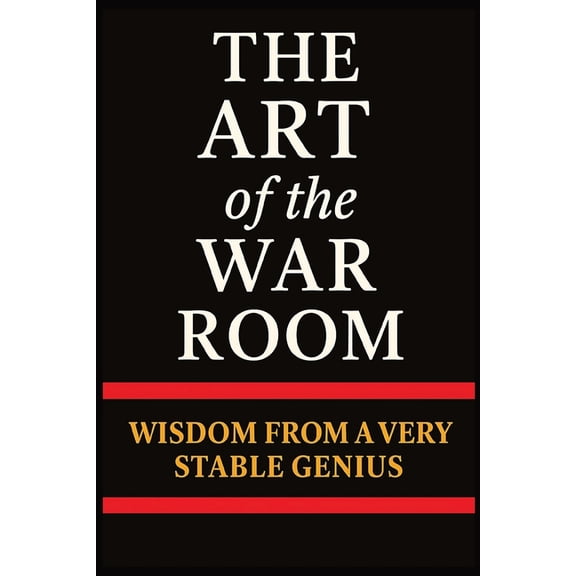 The Art of the War Room: Wisdom from a Very Stable Genius: A Hilarious Trump Parody Book Packed with Political Satire, C, (Paperback)