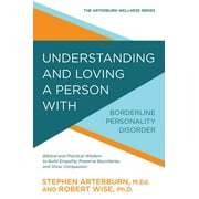The Arterburn Wellness Series: Understanding and Loving a Person with Borderline Personality Disorder : Biblical and Practical Wisdom to Build Empathy, Preserve Boundaries, and Show Compassion (Paperback)