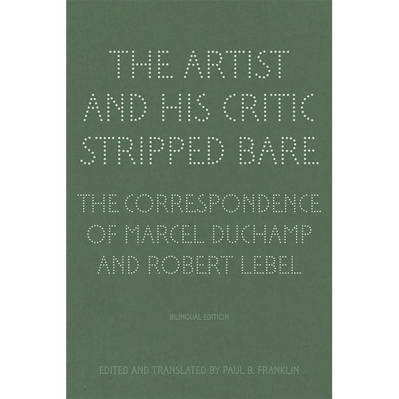 The Artist and His Critic Stripped Bare : The Correspondence of Marcel Duchamp and Robert Lebel, Bilingual Edition (Hardcover)
