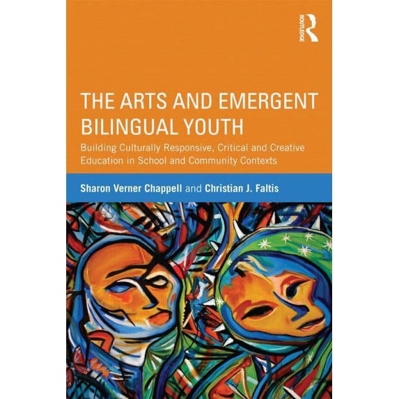 The Arts and Emergent Bilingual Youth: Building Culturally Responsive, Critical and Creative Education in School and Com, (Paperback)