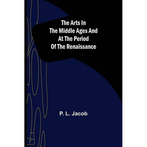 The Arts in the Middle Ages and at the Period of the Renaissance, (Paperback)