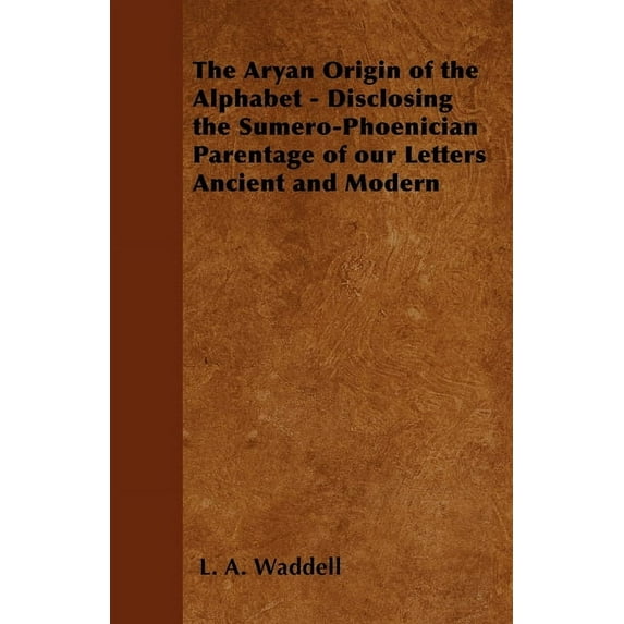 The Aryan Origin of the Alphabet - Disclosing the Sumero-Phoenician Parentage of Our Letters Ancient and Modern, (Paperback)