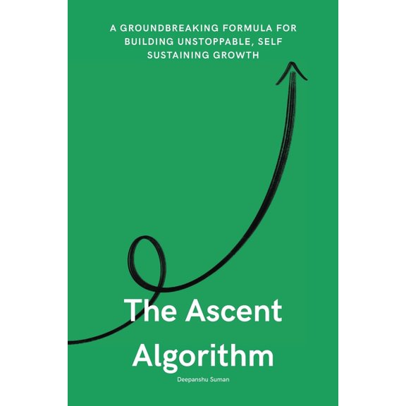 The Ascent Algorithm: The Hidden Formula Behind Self-Sustaining, Exponential Growth in Life and Work, (Paperback)