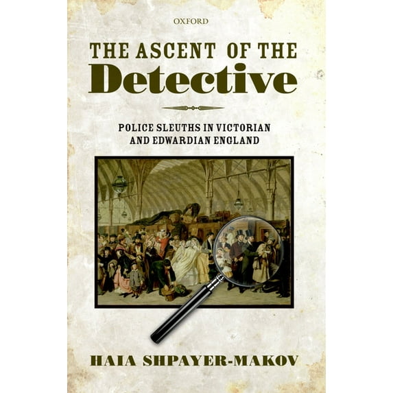 The Ascent of the Detective: Police Sleuths in Victorian and Edwardian England, (Hardcover)
