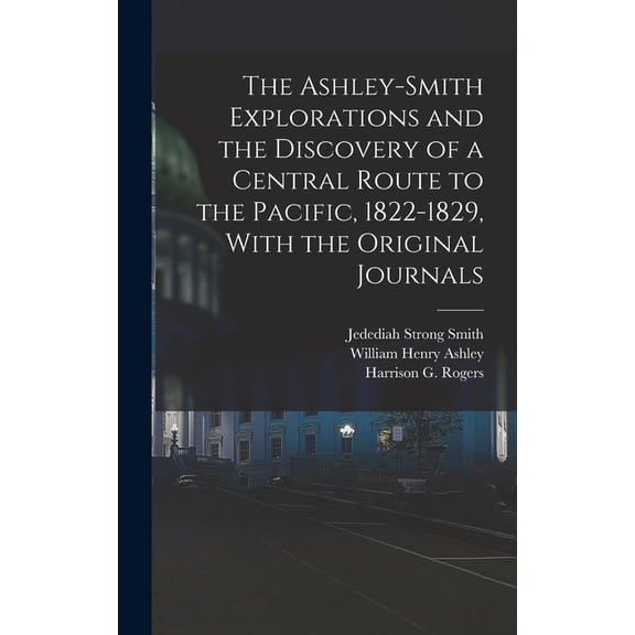 The Ashley-Smith Explorations and the Discovery of a Central Route to the Pacific, 1822-1829, With the Original Journals, (Hardcover)