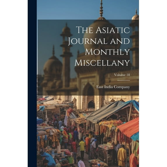 The Asiatic Journal and Monthly Miscellany; Volume 18 (Paperback)