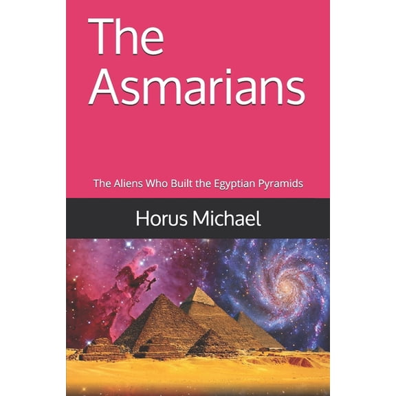 The Asmarians: The Aliens Who Built the Egyptian Pyramids, (Paperback)