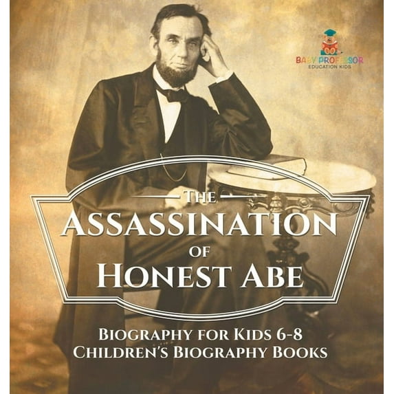 The Assassination of Honest Abe - Biography for Kids 6-8 Children's Biography Books, (Hardcover)