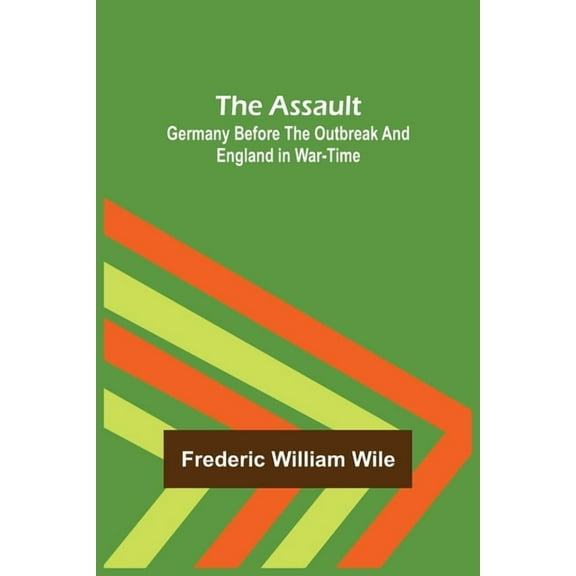 The Assault: Germany Before the Outbreak and England in War-Time, (Paperback)